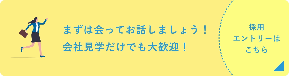 まずは会ってお話しましょう！会社見学だけでも大歓迎！